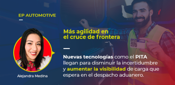 Sobre la foto de Alejandra Medina, autora de este artículo, está escrito: EP AUTOMOTIVE Más agilidad en el cruce de frontera Nuevas tecnologías como el PITA llegan para disminuir la incertidumbre y aumentar la visibilidad de carga que espera el despacho aduanero.