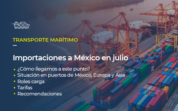 Sobre la foto de un puerto, está escrito TRANSPORTE MARÍTIMO Importaciones a México en julio • ¿Cómo llegamos a este punto? • Situación en puertos de México, Europa y Asia • Roles de carga • Tarifas • Recomendaciones